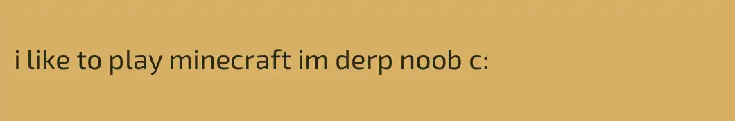 i like to play minecraft im derp noob c: